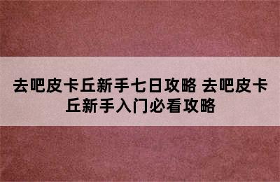 去吧皮卡丘新手七日攻略 去吧皮卡丘新手入门必看攻略